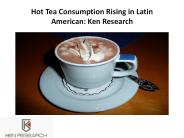 Hot Tea Consumption Rising in Latin American: Ken Research