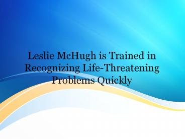 Leslie McHugh is Trained in Recognizing Life-Threatening Problems Quickly