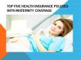 Top Five Health Insurance Policies with Maternity Coverage PowerPoint PPT Presentation
