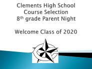 Clements High School Course Selection 8th grade Parent Night Welcome Class of 2020
