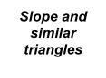 Slope and similar triangles PowerPoint PPT Presentation