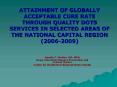 ATTAINMENT OF GLOBALLY ACCEPTABLE CURE RATE THROUGH QUALITY DOTS SERVICES IN SELECTED AREAS OF THE NATIONAL CAPITAL REGION (2006-2009) PowerPoint PPT Presentation