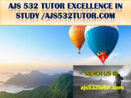 AJS 532 TUTOR Excellence In Study /ajs532tutor.com