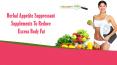 Herbal Appetite Suppressant Supplements To Reduce Excess Body Fat