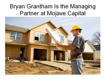 Bryan Grantham Is the Managing Partner at Mojave Capital