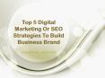 Top 5 Digital Marketing Or SEO Strategies To Build Business Brand PowerPoint PPT Presentation