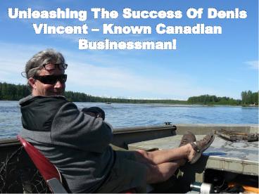 Unleashing The Success Of Denis Vincent – Known Canadian Businessman!