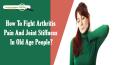 How To Fight Arthritis Pain And Joint Stiffness In Old Age People? PowerPoint PPT Presentation