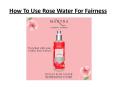 How To Use Rose Water For Fairness PowerPoint PPT Presentation