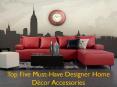 Top Five Must-Have Designer Home Décor Accessories PowerPoint PPT Presentation
