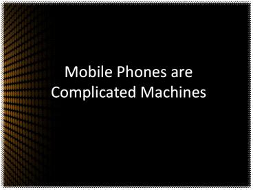 Mobile Phones are Complicated Machines