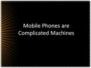 Mobile Phones are Complicated Machines