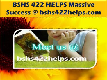 BSHS 422 HELPS Massive Success @ bshs422helps.com