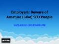 Employers: Beware of Amature (Fake) SEO People PowerPoint PPT Presentation