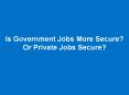 Is Government Jobs More Secure? Or Private Jobs Secure? PowerPoint PPT Presentation