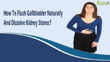 How To Flush Gallbladder Naturally And Dissolve Kidney Stones?