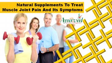 Natural Supplements To Treat Muscle Joint Pain And Its Symptoms