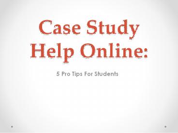 Case Study Help Online: 5 Pro Tips For Students