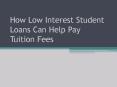 How Low Interest Student Loans Can Help Pay Tuition Fees PowerPoint PPT Presentation