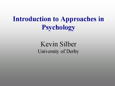 Introduction to Approaches in Psychology Kevin Silber University of Derby