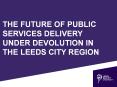 THE FUTURE OF PUBLIC SERVICES DELIVERY UNDER DEVOLUTION IN THE LEEDS CITY REGION PowerPoint PPT Presentation