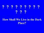 How Shall We Live in the Dark