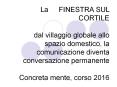 La FINESTRA SUL CORTILE  dal villaggio globale allo spazio domestico, la comunicazione diventa conversazione permanente  Concreta mente, corso 2016 PowerPoint PPT Presentation