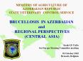 MINISTRY%20OF%20AGRICULTURE%20OF%20AZERBAIJAN%20REPUBLIC%20STATE%20VETERINARY%20CONTROL%20SERVICE%20BRUCELLOSIS%20IN%20AZERBAIJAN%20and%20REGIONAL%20PERSPECTIVES%20(CENTRAL%20ASIA) PowerPoint PPT Presentation