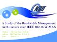 A Study of the Bandwidth Management Architecture over IEEE 802.16 WiMAX PowerPoint PPT Presentation