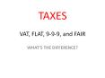 TAXES  VAT, FLAT, 9-9-9, and FAIR PowerPoint PPT Presentation