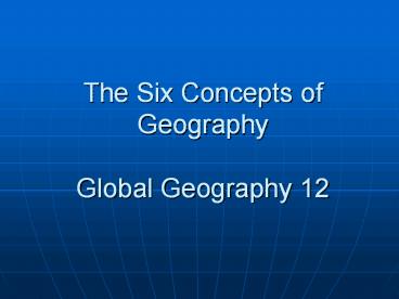 The Six Concepts of Geography Global Geography 12