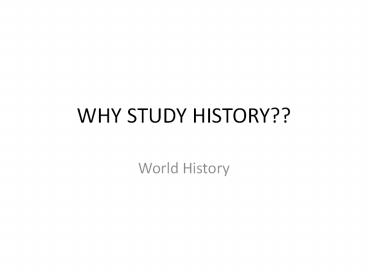 WHY STUDY HISTORY??