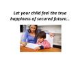 Let your child feel the true happiness of secured future… PowerPoint PPT Presentation