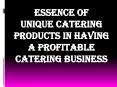 Essence of Unique Catering Products in Having a Profitable Catering Business PowerPoint PPT Presentation