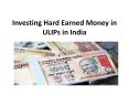 Investing Hard Earned Money in ULIPs in India PowerPoint PPT Presentation
