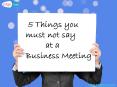 5 Things you must not say at a Business Meeting PowerPoint PPT Presentation