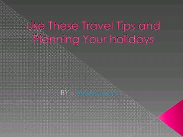 Use These Travel Tips and Planning Your holidays