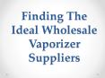 Finding The Ideal Wholesale Vaporizer Suppliers