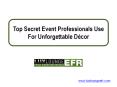 Top Secret Event Professionals Use For Unforgettable Décor PowerPoint PPT Presentation