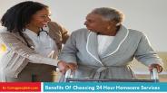 Benefits Of Choosing 24 Hour Homecare Services