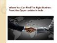 Where You Can Find The Right Business Franchise Opportunities in India PowerPoint PPT Presentation