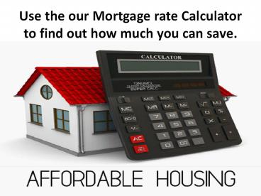 Use the our Mortgage rate Calculator to find out how much you can save
