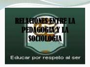 RELACIONES ENTRE LA PEDAGOGIA Y LA SOCIOLOGIA