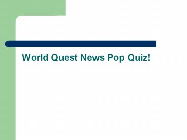World Quest News Pop Quiz!