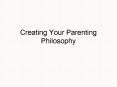 Creating Your Parenting Philosophy PowerPoint PPT Presentation