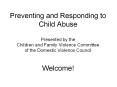 Preventing and Responding to Child Abuse Presented by the Children and Family Violence Committee of the Domestic Violence Council  Welcome! PowerPoint PPT Presentation