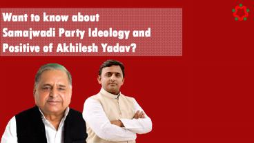 Want to know about samajwadi party ideology and positive of Akhilesh Yadav