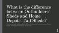 What is the difference between Outbuilders’ Sheds and Home Depot’s Tuff Sheds PowerPoint PPT Presentation