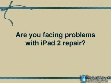 Are you facing problems with iPad 2 repair