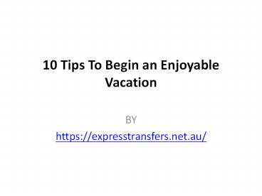 10 Tips To Begin an Enjoyable Vacation